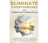 ELIMINATE OVERTHINKING WITH CHRISTIAN PRINCIPLES: Overcome Stress and Anxiety, Emotional Burnout, and Constant Worry to Embrace God's Peace, Focused Thinking, and Inner Calm Cheryl