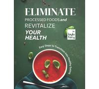Eliminate Processed Foods and Revitalize Your Health: Easy Steps to Transition into Healthy Eating