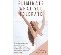 Eliminate What You Tolerate: An easy and proven way to increase your productivity, regain your focus, and liberate your energy for the more important things in life.
