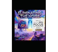 Eliminating The Noise: How To Maintain 100% Focus In A Distracted World (Hard Life Problems Worth Solving)