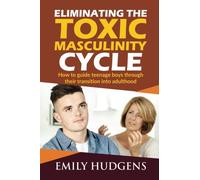 Eliminating the Toxic Masculinity Cycle: How to guide teenage boys through their transition into adulthood