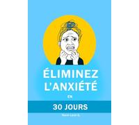 Éliminez l’anxiété en 30 jours: Méthode éprouvée pour apaiser votre esprit, éliminer les pensées négatives et les crises de panique, mieux dormir et reprendre le contrôle de votre vie