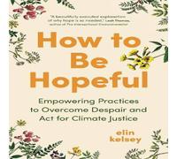 Elin Kelsey How to Be Hopeful : Empowering Practices to Overcome Despair and Elin Kelsey Multicolor
