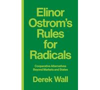 Elinor Ostrom's Rules for Radicals: Cooperative Alternatives beyond Markets and States