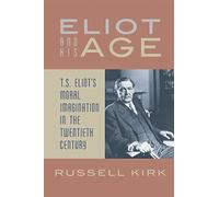 Eliot and His Age: T. S. Eliot's Moral Imagination in the Twentieth Century