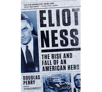 Eliot Ness : The Rise and Fall of an American Hero