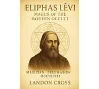 Eliphas Lévi Magus of the Modern Occult Magician • Freemason • Occultist: The Life, Teachings, and Enduring Influence of the Father of Modern Esotericism