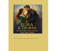 "Elira & Thorne - L'Oscuro Incanto del Destino": Un Romance Fantasy avvolgente tra magia proibita, amore incandescente e il destino di un regno in rovina