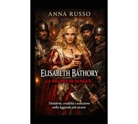Elisabeth Báthory - La Regina Nera: Desiderio e seduzione nella leggenda più oscura (Amore e Potere)