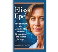 Elissa Epel: The Scientist Who Unlocked the Secret to Stress, Aging, and Human Strength