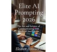 Elite AI Prompting 2026: The Art and Science of Communicating with Artificial Intelligence