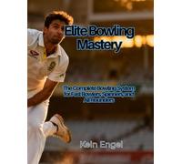 Elite Bowling Mastery: The Complete Bowling System for Fast Bowlers, Spinners, and All-Rounders (ELITE BOWLING MASTERY SERIES)