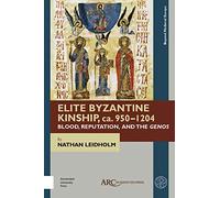 Elite Byzantine Kinship, ca. 950-1204: Blood, Reputation, and the Genos (Beyond Medieval Europe)
