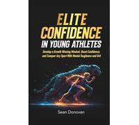 Elite Confidence in Young Athletes: Develop a Growth Winning Mindset, Boost Confidence, and Conquer Any Sport With Mental Toughness and Grit (Confident and Fearless Athletes)