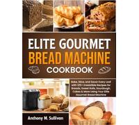 Elite Gourmet Bread Machine Cookbook: Bake, Slice, and Savor Every Loaf with 125+ Irresistible Recipes for Breads, Sweet Rolls, Sourdough, Cakes & More Using Your Elite Gourmet Bread Machine