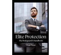 Elite Protection: The Bodyguard’s Handbook
