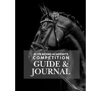 Elite Riding Academy: The Rider’s Competition Guide & Journal: A Practical Handbook for Dressage and Show Jumping Riders to Prepare, Reflect, and Progress with Purpose