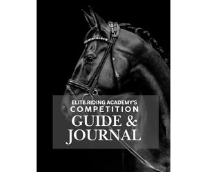 Elite Riding Academy: The Rider’s Competition Guide & Journal: A Practical Handbook for Dressage and Show Jumping Riders to Prepare, Reflect, and Progress with Purpose