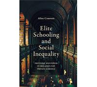 Elite Schooling and Social Inequality: Privilege and Power in Ireland's Top Private Schools