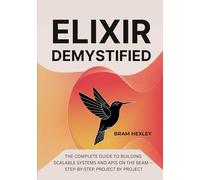 Elixir Demystified: The Complete Guide to Building Scalable Systems and APIs on the BEAM - Step-by-Step, Project by Project