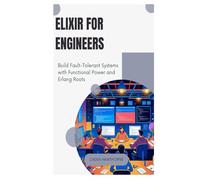 Elixir for Engineers: Build Fault-Tolerant Systems with Functional Power and Erlang Roots