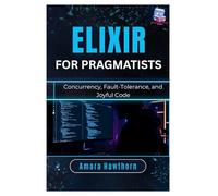 Elixir for Pragmatists: Concurrency, Fault-Tolerance, and Joyful Code