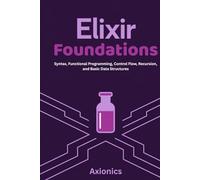 Elixir Foundations: Syntax, Functional Programming, Control Flow, Recursion, and Basic Data Structures (Lists, Tuples, Maps, Sets) (Master Elixir & ... A Complete 6-Book Journey (2025 Edition))
