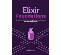 Elixir Foundations: Syntax, Functional Programming, Control Flow, Recursion, and Basic Data Structures (Lists, Tuples, Maps, Sets): 1 (Master Elixir & ... A Complete 6-Book Journey (2025 Edition))