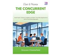 Elixir & Phoenix The Concurrent Edge: Build Fault-Tolerant, Scalable, and Real-Time Web Applications with a Functional Approach