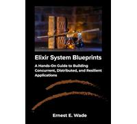 Elixir System Blueprints: A Hands-On Guide to Building Concurrent, Distributed, and Resilient Applications
