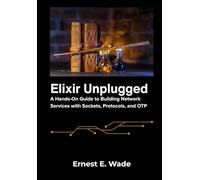 Elixir Unplugged: A Hands-On Guide to Building Network Services with Sockets, Protocols, and OTP