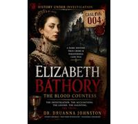 ELIZABETH BÁTHORY: THE BLOOD COUNTESS A Dark History, True Crime & Paranormal Case File 004 (Historical True Crime Paranormal Case File Series)