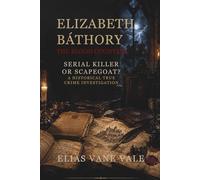 Elizabeth Báthory: The Blood Countess: Serial Killer or Scapegoat? A Historical True Crime Investigation