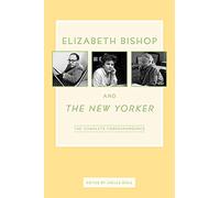 Elizabeth Bishop and the New Yorker: The Complete Correspondence