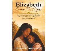 Elizabeth Como Tu Hija: Una Historia Real Sobre los Desafíos de la Vida, el Amor y las Lecciones para Padres y Hijas
