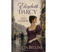 Elizabeth Darcy Takes London: A Pemberley Mistress, a London Season, and a Society Determined to Test Her - Inspired by Jane Austen’s Pride and Prejudice