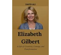 Elizabeth Gilbert: A Life of Creativity, Courage, and Transformation
