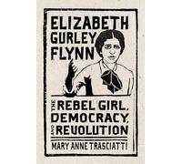 Elizabeth Gurley Flynn: The Rebel Girl, Democracy, and Revolution (CERES: Rutgers Studies in History)
