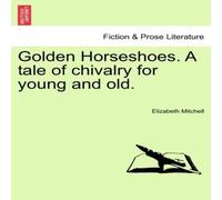 Elizabeth Mitchell Golden Horseshoes. A tale of chivalry for young & old. Paperback Elizabeth Mitchell Multicolor