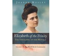 Elizabeth of the Trinity: the Unfolding of Her Message: Volume I: In the World & in Community