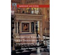 Elizabeth of York and Her Six Daughters-in-Law: Fashioning Tudor Queenship, 1485-1547 (Queenship and Power)
