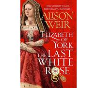 Elizabeth of York: The Last White Rose: Tudor Rose Novel 1