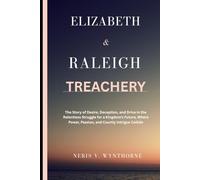 Elizabeth & Raleigh Treachery: The Story of Desire, Deception, and Drive in the Relentless Struggle for a Kingdom’s Future, Where Power, Passion, and Courtly Intrigue Collide