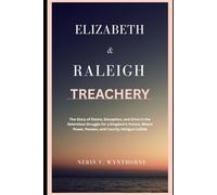 Elizabeth & Raleigh Treachery: The Story of Desire, Deception, and Drive in the Relentless Struggle for a Kingdom’s Future, Where Power, Passion, and Courtly Intrigue Collide
