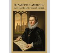 Elizabethan Ambition: Bess Hardwick'S Grand Design