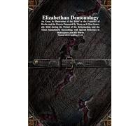 Elizabethan Demonology: An Essay in Illustration of the Belief in the Existence of Devils, and the Powers Possessed By Them, as It Was Generally Held ... Reference to Shakespeare and His Works