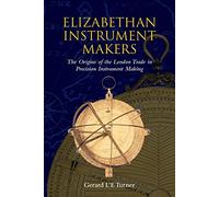 Elizabethan Instrument Makers: The Origins of the London Trade in Precision Instrument Making