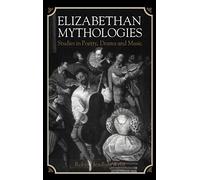 Elizabethan Mythologies: Studies in Poetry, Drama and Music