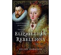 Elizabethan Rebellions: Conspiracy, Intrigue and Treason