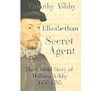 Elizabethan Secret Agent: The Untold Story of William Ashby (1536-1593)